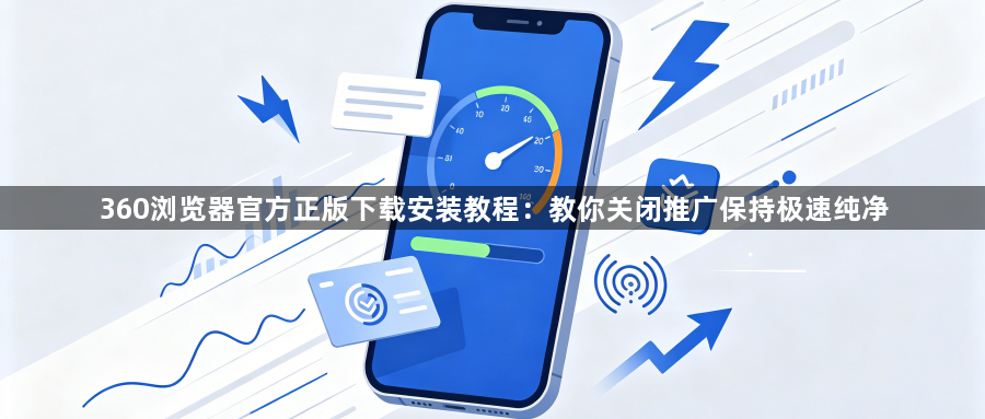 360浏览器官方正版下载安装教程：教你关闭推广保持极速纯净1