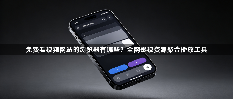 免费看视频网站的浏览器有哪些？全网影视资源聚合播放工具1