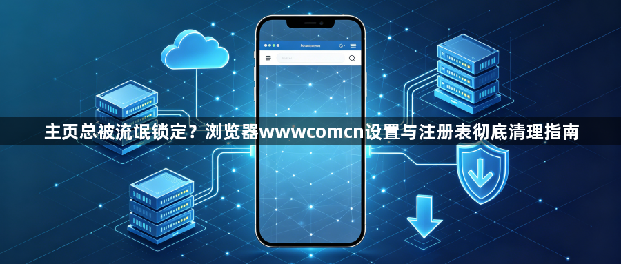 主页总被流氓锁定？浏览器wwwcomcn设置与注册表彻底清理指南1