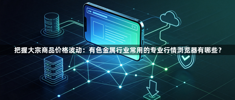 把握大宗商品价格波动：有色金属行业常用的专业行情浏览器有哪些？1