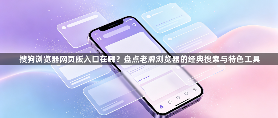 搜狗浏览器网页版入口在哪？盘点老牌浏览器的经典搜索与特色工具1